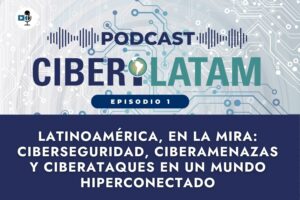 Latinoamérica, en la mira: ciberseguridad, ciberamenazas y ciberataques en un mundo hiperconectado