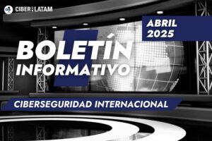Boletín de Ciberilatam sobre noticias del sector de la ciberseguridad en Latinoamérica abril 2025