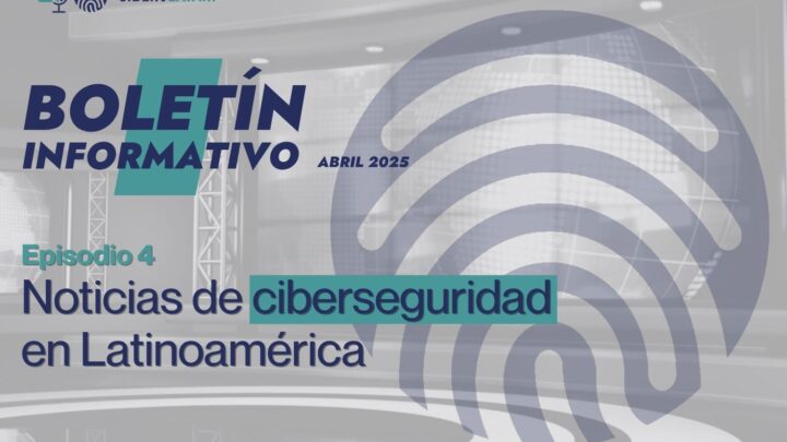 Boletín de 'Ciberilatam' sobre noticias del sector de la ciberseguridad en Latinoamérica: abril 2025